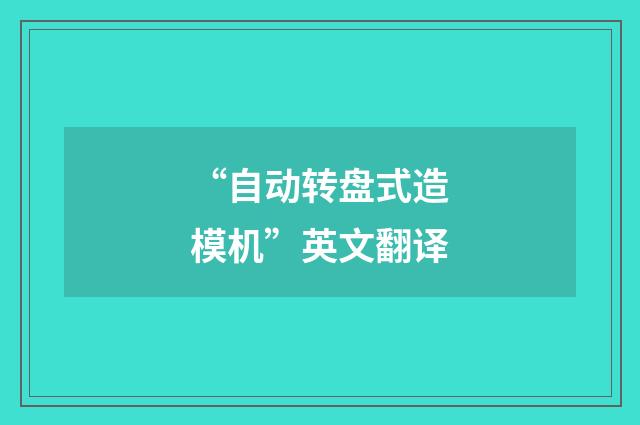 “自动转盘式造模机”英文翻译