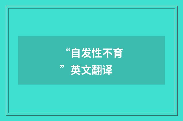 “自发性不育”英文翻译