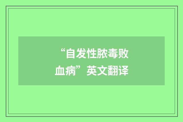 “自发性脓毒败血病”英文翻译