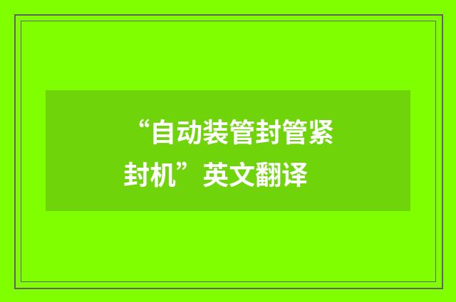 “自动装管封管紧封机”英文翻译