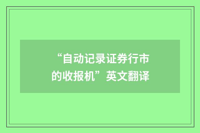 “自动记录证券行市的收报机”英文翻译