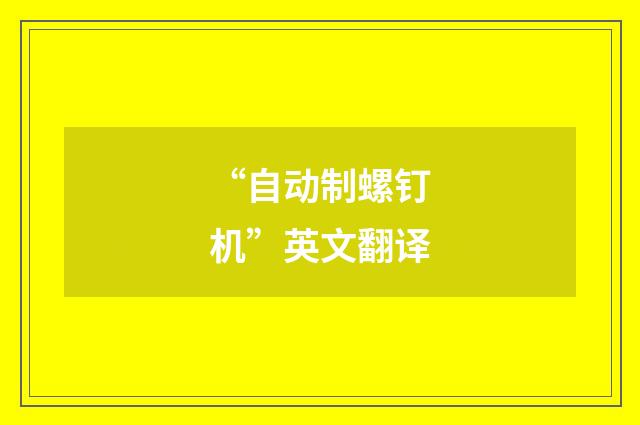 “自动制螺钉机”英文翻译