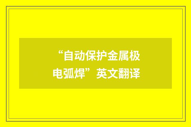 “自动保护金属极电弧焊”英文翻译
