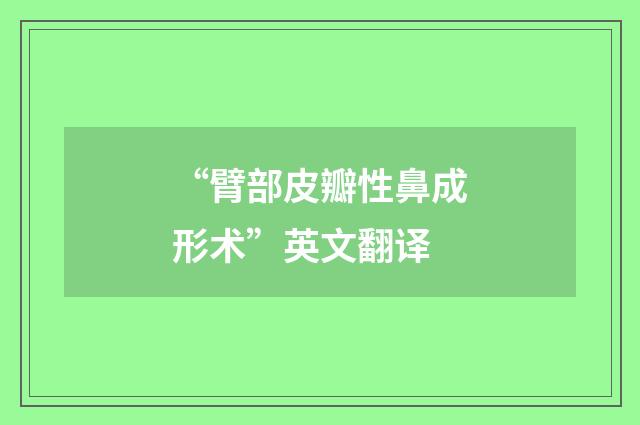 “臂部皮瓣性鼻成形术”英文翻译
