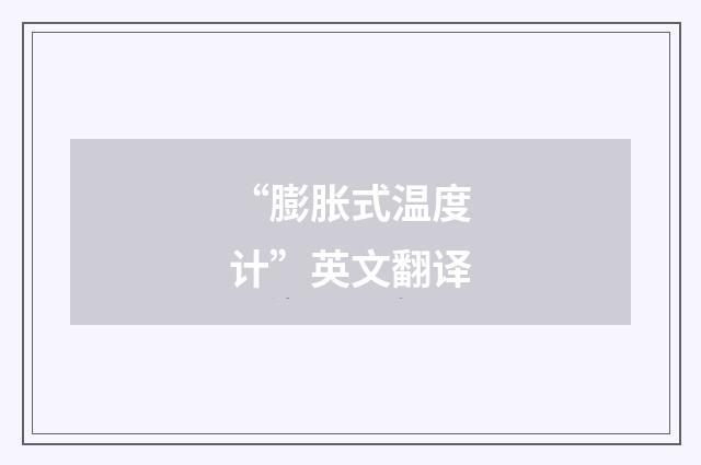 “膨胀式温度计”英文翻译