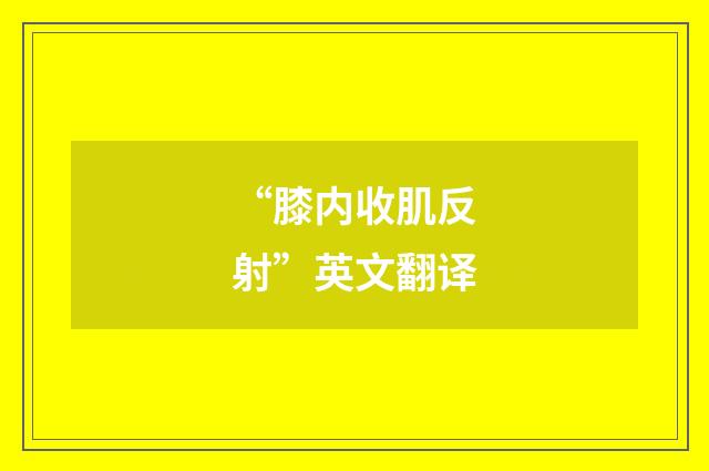 “膝内收肌反射”英文翻译