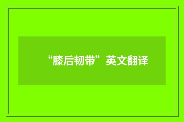 “膝后韧带”英文翻译