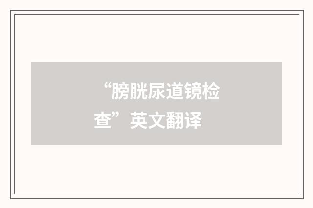 “膀胱尿道镜检查”英文翻译