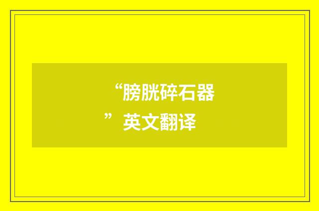 “膀胱碎石器”英文翻译