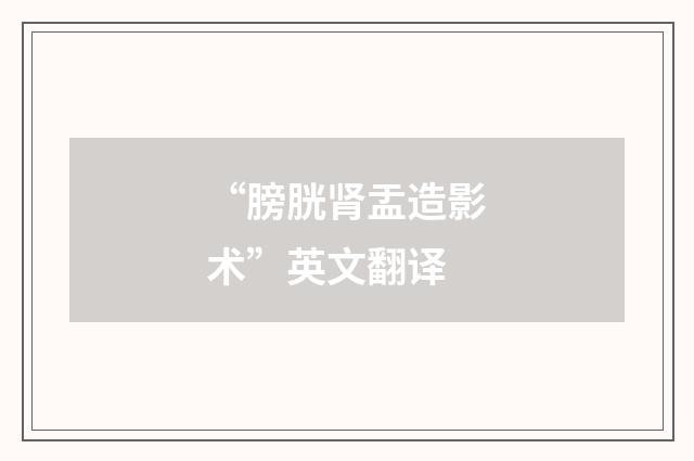 “膀胱肾盂造影术”英文翻译