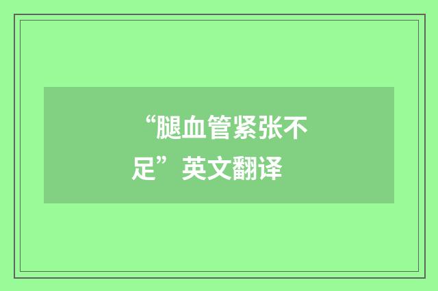 “腿血管紧张不足”英文翻译