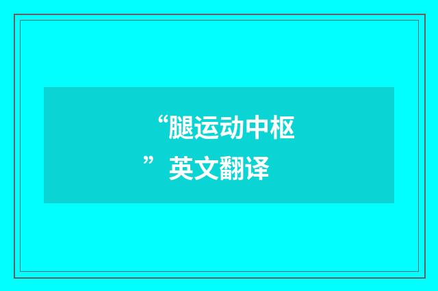 “腿运动中枢”英文翻译