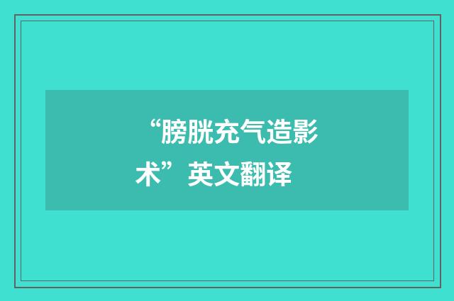 “膀胱充气造影术”英文翻译