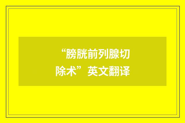 “膀胱前列腺切除术”英文翻译