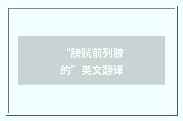 “膀胱前列腺的”英文翻译