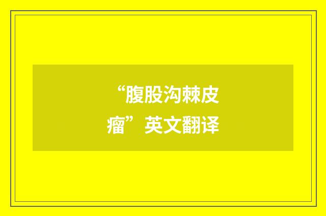 “腹股沟棘皮瘤”英文翻译