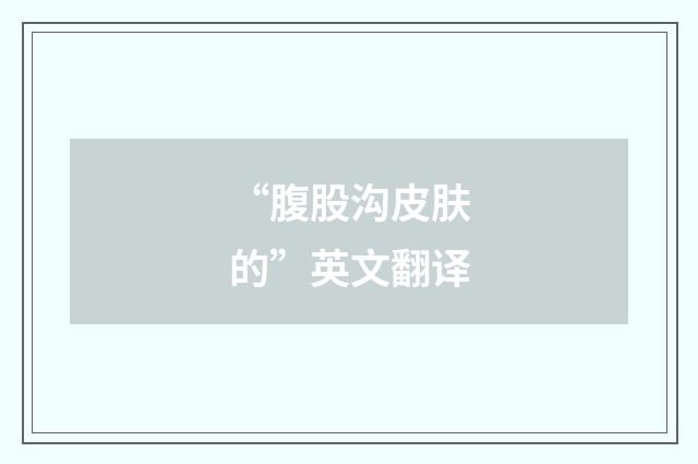 “腹股沟皮肤的”英文翻译