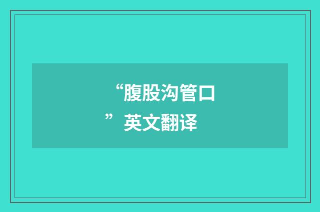 “腹股沟管口”英文翻译