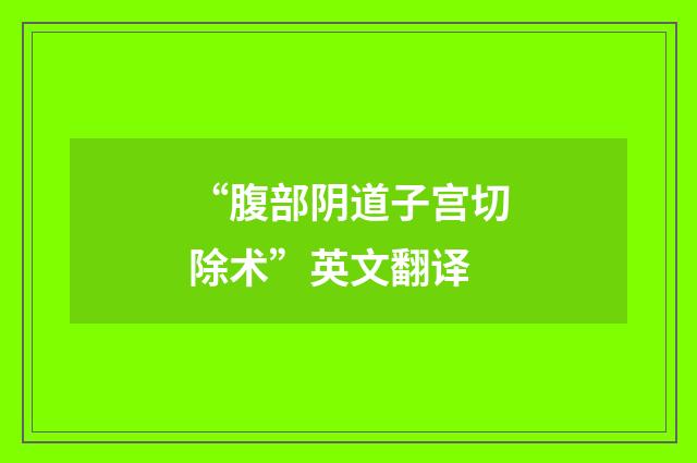 “腹部阴道子宫切除术”英文翻译