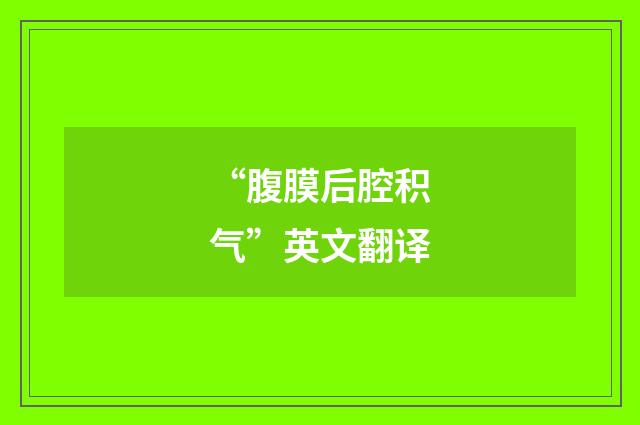 “腹膜后腔积气”英文翻译