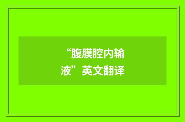 “腹膜腔内输液”英文翻译