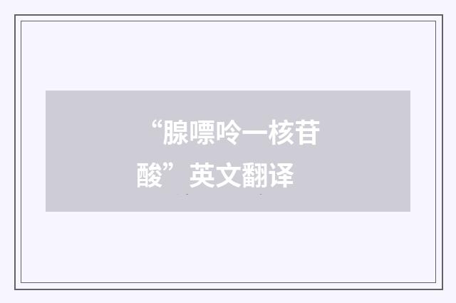 “腺嘌呤一核苷酸”英文翻译