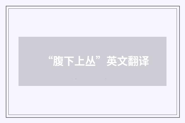 “腹下上丛”英文翻译