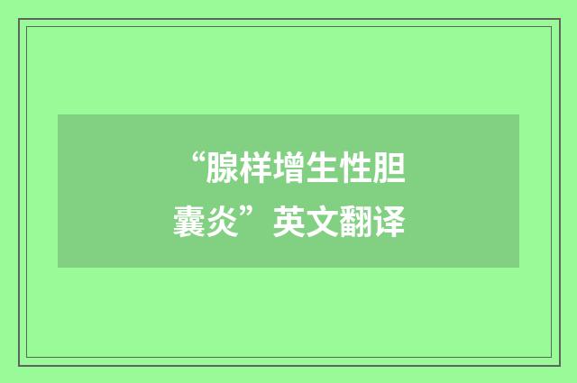 “腺样增生性胆囊炎”英文翻译