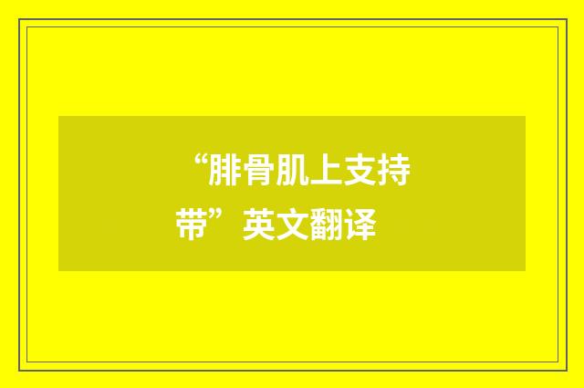 “腓骨肌上支持带”英文翻译