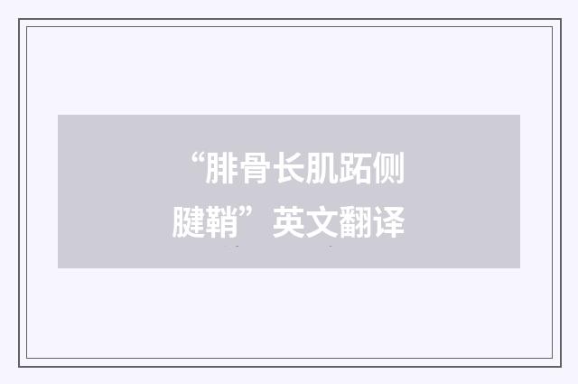 “腓骨长肌跖侧腱鞘”英文翻译