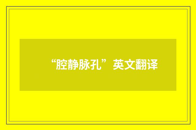 “腔静脉孔”英文翻译