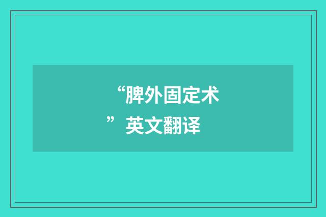 “脾外固定术”英文翻译