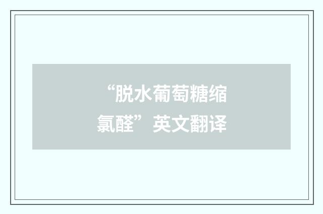 “脱水葡萄糖缩氯醛”英文翻译