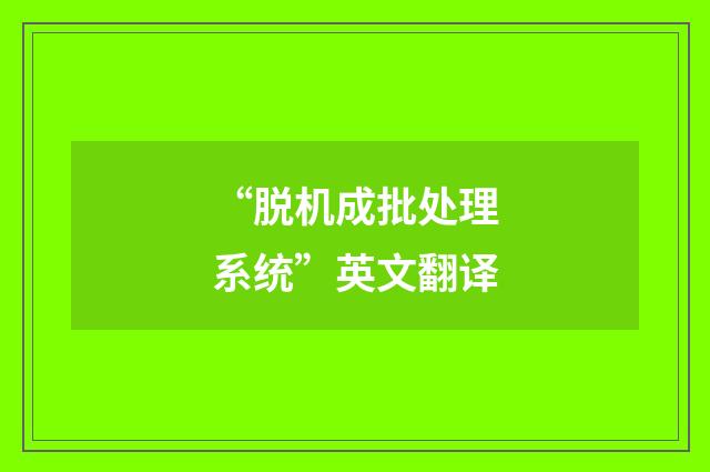 “脱机成批处理系统”英文翻译