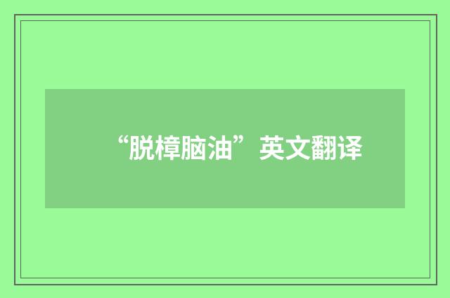 “脱樟脑油”英文翻译