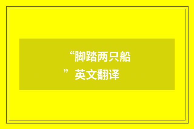 “脚踏两只船”英文翻译
