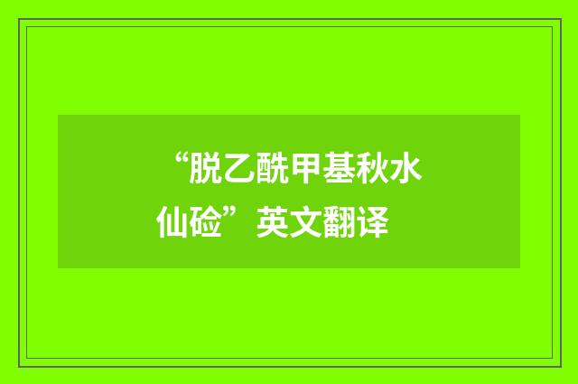 “脱乙酰甲基秋水仙硷”英文翻译