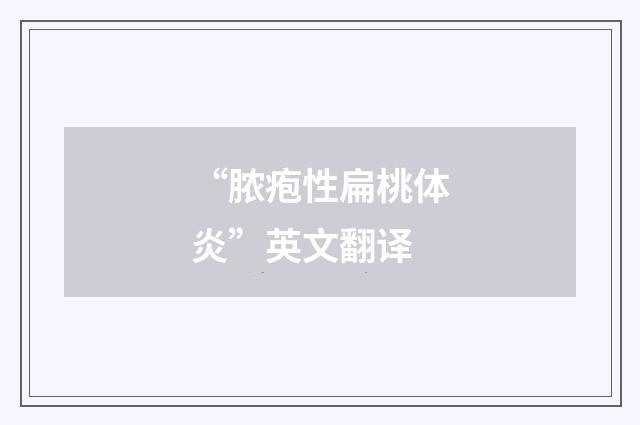 “脓疱性扁桃体炎”英文翻译