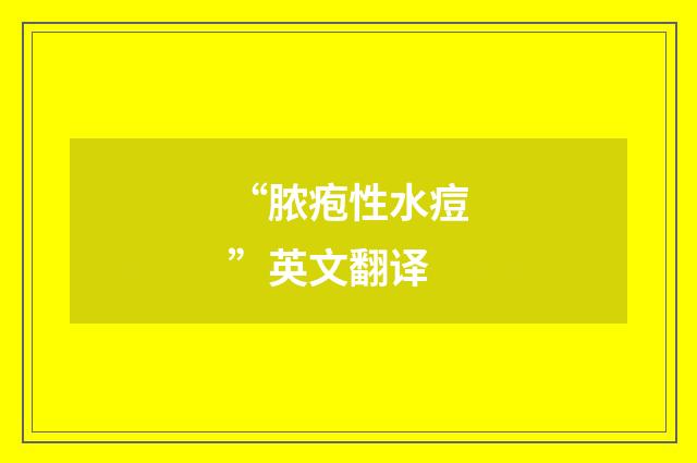 “脓疱性水痘”英文翻译