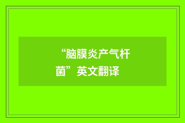 “脑膜炎产气杆菌”英文翻译