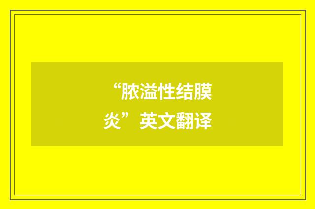 “脓溢性结膜炎”英文翻译