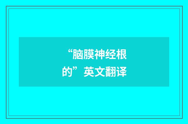 “脑膜神经根的”英文翻译