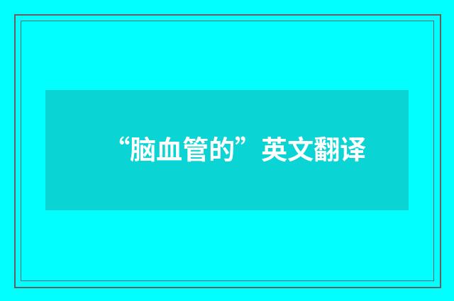 “脑血管的”英文翻译