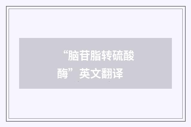 “脑苷脂转硫酸酶”英文翻译