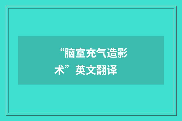 “脑室充气造影术”英文翻译