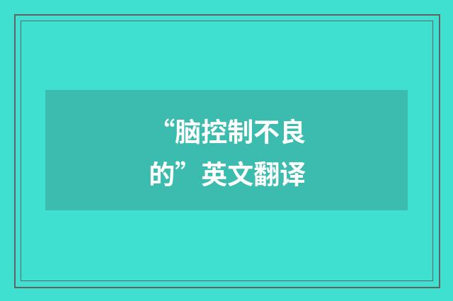 “脑控制不良的”英文翻译
