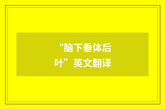 “脑下垂体后叶”英文翻译