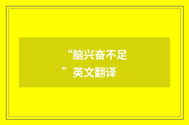 “脑兴奋不足”英文翻译