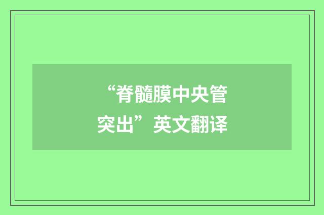 “脊髓膜中央管突出”英文翻译