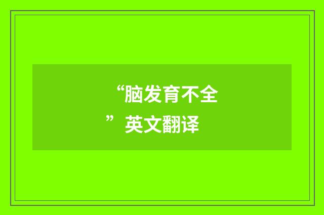 “脑发育不全”英文翻译